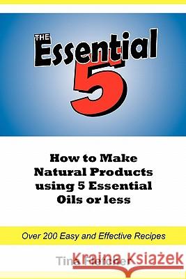 The Essential 5: How to Make Natural Products using 5 Essential Oils or Less Fletcher, Tina 9780980785906 Tina Fletcher