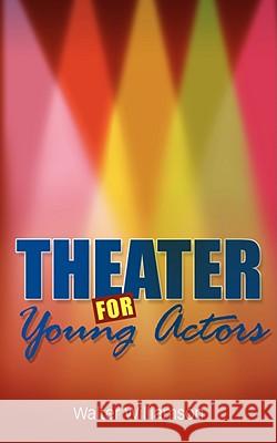 Theater for Young Actors: The Definitive Teen Guide Williamson, Walter 9780981484396 SIMON & BROWN