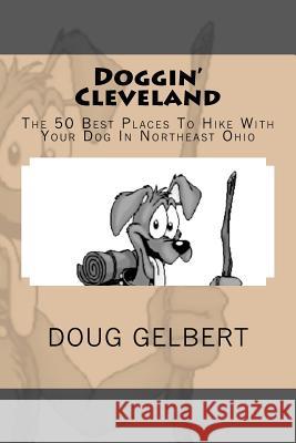 Doggin' Cleveland: The 50 Best Places To Hike With Your Dog In Northeast Ohio Gelbert, Doug 9780981534671 Cruden Bay Books
