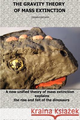 THE Gravity Theory of Mass Extinction: A New Unified Theory of Mass Extinction Explains the Rise and Fall of the Dinosaurs John Stojanowski 9780981922140 Pangea Publications LLC
