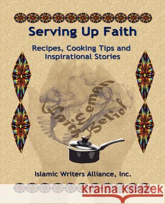 Serving Up Faith: Recipes-Cooking Tips-Inspirational Stories Alliance, Islamic Writers 9780981977072 Muslim Writers Publishing