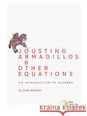 Jousting Armadillos & Other Equations: An Introduction to Algebra Linus Christian Rollman Sarah Cauldwell Pope 9780982136317 Intellect, Character, and Creativity Institut