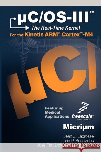Uc/OS-III: The Real-Time Kernel and the Freescale Kinetis Arm Cortex-M4 Labrosse, Jean J. 9780982337523 Micrium