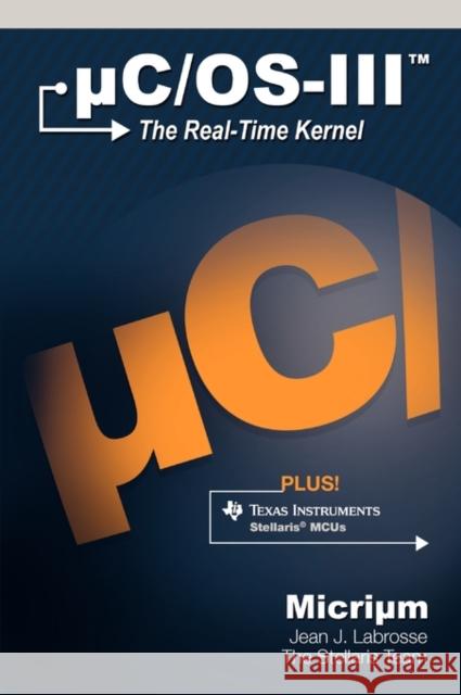Uc/OS-III: The Real-Time Kernel and the Texas Instruments Stellaris McUs Labrosse, Jean J. 9780982337561 Micrium