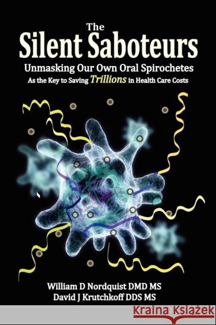 The Silent Saboteurs: Unmasking Our Own Oral Spirochetes as the Key to Saving Trillions in Health Care Costs Nordquist DMD, William D. 9780982513859 Biomed Publishing Group