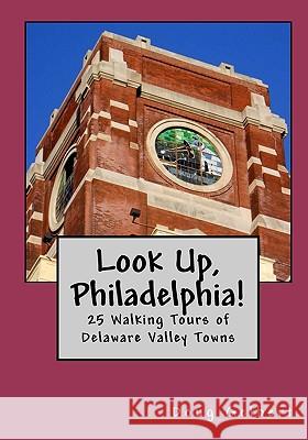 Look Up, Philadelphia!: 25 Walking Tours of Delaware Valley Towns Doug Gelbert 9780982575444 Cruden Bay Books