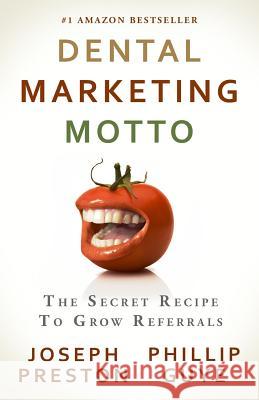 Dental Marketing Motto: The Secret Recipe To Grow Referrals Guye, Phillip 9780982631355 Deep Think Media Inc.