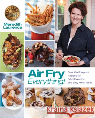 Air Fry Everything: Foolproof Recipes for Fried Favorites and Easy Fresh Ideas by Blue Jean Chef, Meredith Laurence Meredith Laurence 9780982754047 Walah! LLC