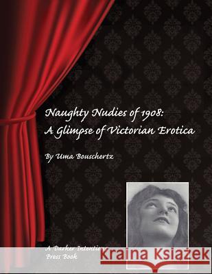 Naughty Nudies of 1908: A Glimpse of Victorian Erotica Uma Bouschertz   9780982759745 Darker Intentions Press