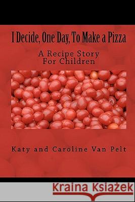 I Decide, One Day, To Make a Pizza: A Recipe Story For Children Van Pelt, Caroline K. 9780983300014 Blanket Press