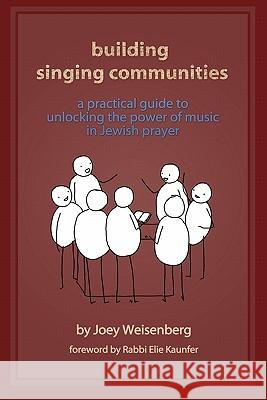 Building Singing Communities: A Practical Guide to Unlocking the Power of Music in Jewish Prayer Joey Weisenberg, Rabbi Elie Kaunfer 9780983325307 Mechon Hadar