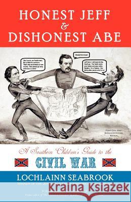 Honest Jeff and Dishonest Abe: A Southern Children's Guide to the Civil War Seabrook, Lochlainn 9780983818595 Sea Raven Press