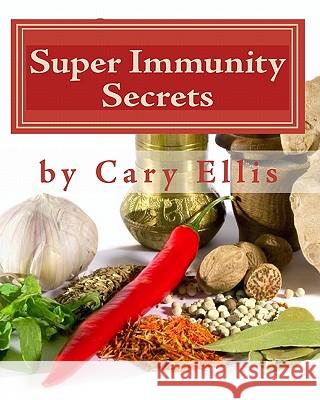 Super Immunity Secrets: Powerful Immune Protective Herbs and Spices - Lean Healthy Everyday Fare Cary Ellis 9780984171125 Virtual Earth Village Publishing