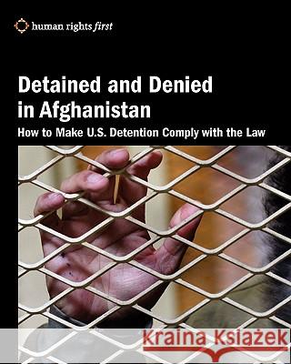 Detained and Denied in Afghanistan: How to Make U.S. Detention Comply with the Law Daphne Eviatar Human Rights Firs 9780984366453 Human Rights First
