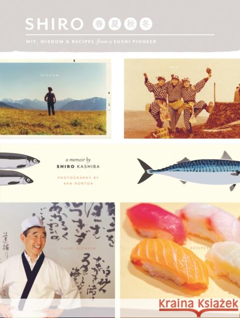 Shiro: Wit, Wisdom & Recipes from a Sushi Pioneer Kashiba, Shiro 9780984457625 Chin Music