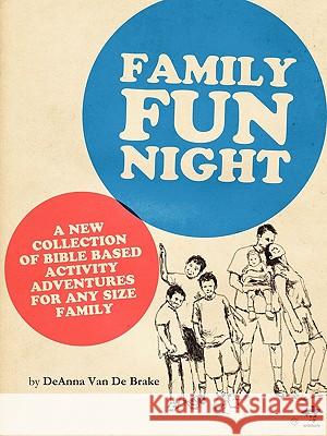 Family Fun Night: Bible Based adventures and games for any size family. Deanna Van De Brake 9780984503100 Write Bloody Publishing