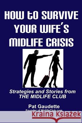 How To Survive Your Wife's Midlife Crisis: Strategies and Stories from The Midlife Club Gaudette, Pat 9780984785230 Home & Leisure Publishing, Incorporated