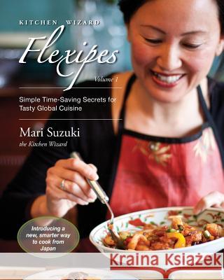 Kitchen Wizard Flexipes: Simple Time-Saving Secrets for Tasty Global Cuisine Mari Suzuki 9780984804108 Mocal Publishing
