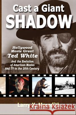 Cast a Giant Shadow: Hollywood Movie Great Ted White and the Evolution of American Movies and TV in the 20th Century Larry Kyle Meredith 9780985135270 Raspberry Creek Books, Ltd.