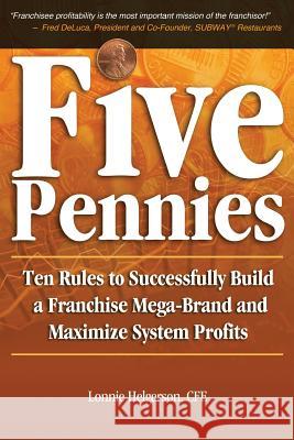 Five Pennies: Ten Rules to Successfully Build a Franchise Mega-Brand and Maximize System Profits Cfe Lonnie Helgerson 9780985181017 Helgerson Franchise Group