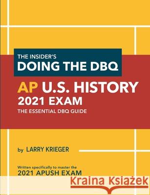 The Insider's Doing the DBQ AP U.S. History 2021 Exam: The Essential DBQ Guide Larry Krieger 9780985291297 Larry Prep LLC