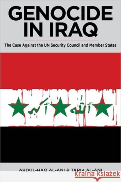 Genocide in Iraq: The Case Against the UN Security Council and Member States Abdul Haq Al Ani 9780985335304 0