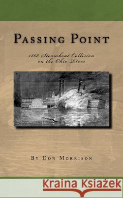 Passing Point: 1868 Steamboat Collision on the Ohio River Don Morrison 9780985592523 Donmo