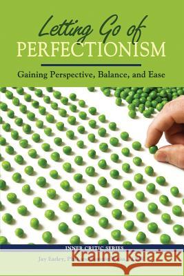 Letting Go of Perfectionism: Gaining Perspective, Balance, and Ease Jay Earle 9780985593742