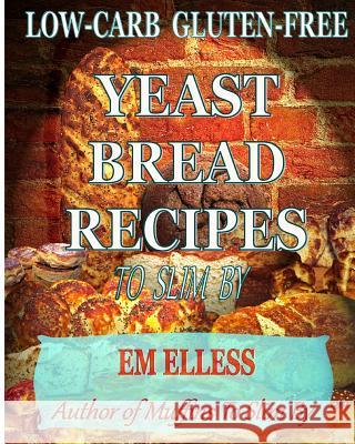 Low-Carb Gluten-Free Yeast Bread Recipes to Slim by: For Weight Loss, Diabetic and Gluten-Free Diets Em Elless M. L. Smith 9780985822439 Mufn Books