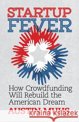 Start Up Fever: How Crowdfunding Will Rebuild the American Dream Austin Lane Muhs 9780986275814 Quantum Sky Publishing