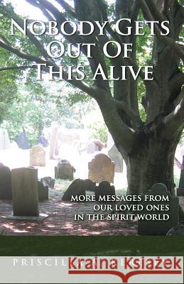 Nobody Gets Out of This Alive!: More Messages from Our Loved Ones in the Spirit World Priscilla A Keresey 9780986353604 Live & Learn