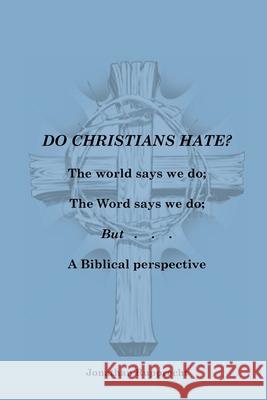 Do Christian Hate?: The world says we do; The Word says we do; but..... Jonathan Rupprecht 9780986423260 Lutheran News Inc