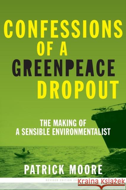 Confessions of a Greenpeace Dropout: The Making of a Sensible Environmentalist Moore, Patrick Albert 9780986480829 Beatty Street Publishing, Inc.