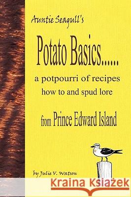 Potato Basics......a Potpourri of Recipes, How to and Spud Lore from Prince Edward Island Julie V. Watson 9780986548901 Pollywog Desktop Designs