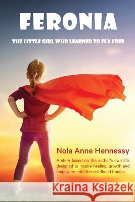 Feronia: The Little Girl Who Learned To Fly Free Hennessy, Nola A. 9780987459992 Serenidad Consulting Pty Ltd