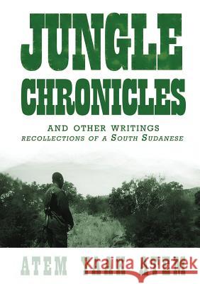 Jungle Chronicles and Other Writings: Recollections of a South Sudanese Atem Yaak Atem 9780987614186 Africa World Books Pty Ltd