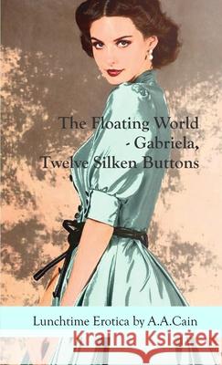 The Floating World - Gabriela, Twelve Silken Buttons A a Cain 9780987633095 A.A.Cain
