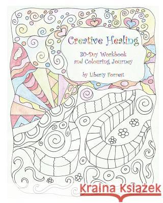 Creative Healing: 30-Day Workbook and Colouring Journey Liberty Forrest 9780987948908 Creative Cauldron
