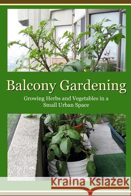 Balcony Gardening: Growing Herbs and Vegetables in a Small Urban Space Jeff Haase 9780987973207 Balcony Books