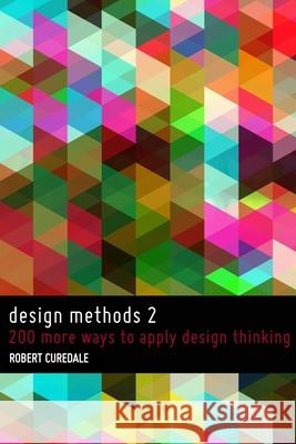 Design Methods 2: 200 more ways to apply Design Thinking Curedale, Robert 9780988236271 Design Community College