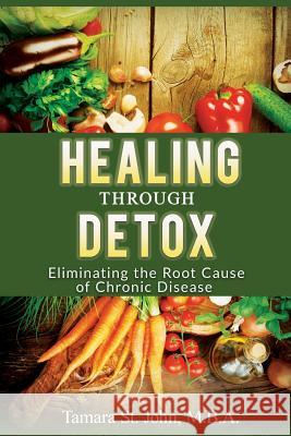 Healing Through Detox: Eliminating the Root Cause of Chronic Disease Tamara S 9780988767140 Alternative Health Solutions