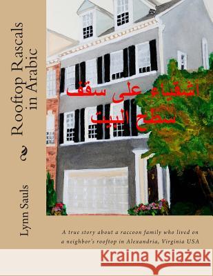 Rooftop Rascals in Arabic: A True Story about a Raccoon Family Who Lived on a Neighbor's Rooftop in Alexandria, Va USA Lynn B. Sauls 9780989321655 Lynn Sauls