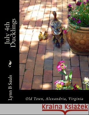 July 4th Ducklings: Old Town, Alexandria, Virginia Lynn B. Sauls 9780989321662 Lynn Sauls