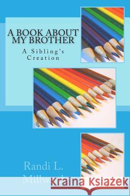 A Book about My Brother: A Sibling's Creation Randi L. Millward 9780989486552 Millward Creative