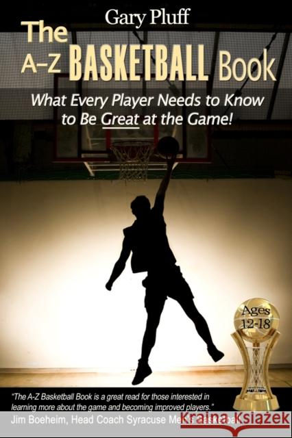 The A-Z Basketball Book: What Every Player Needs to Know to Be Great at the Game! Gary E. Pluff 9780989746618 Upcentral Publishing