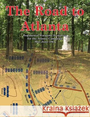 The Road to Atlanta: Regimental Wargame Scenarios for the Atlanta Campaign May-June 1864 Brad Butkovich Brad Butkovich 9780990412236 Historic Imagination LLC