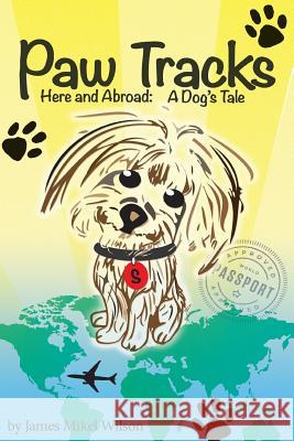 Paw Tracks Here And Abroad: A Dog's Tale Wilson, James Mikel 9780990904502 Corabella Press