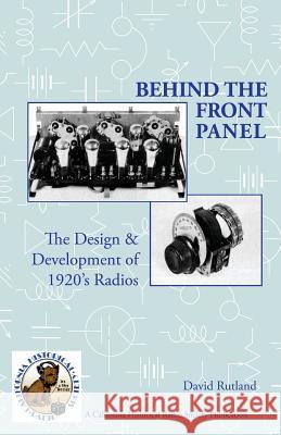 Behind The Front Panel: The Design & Development of 1920's Radio Watts, Richard 9780991126002 California Historical Radio Society