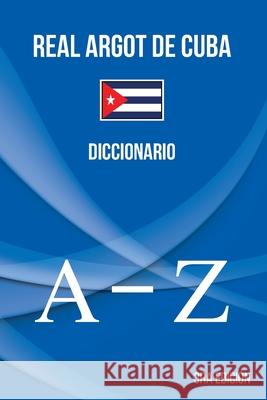 Real Argot de Cuba: Diccionario Brayan Raul Abreu Gil 9780991132744 Brayan Raul Abreu Gil