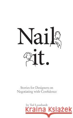 Nail it.: Stories for Designers on Negotiating with Confidence Leonhardt, Ted 9780991172719 Tedleonhardt.com LLC